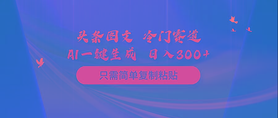 (10039期)头条图文 冷门赛道 只需简单复制粘贴 几分钟一条作品 日入300+-Xiaobei云