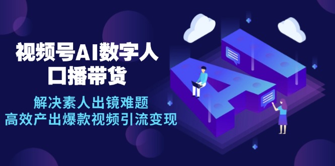 视频号数字人AI口播带货，解决素人出镜难题，高效产出爆款视频引流变现-Xiaobei云