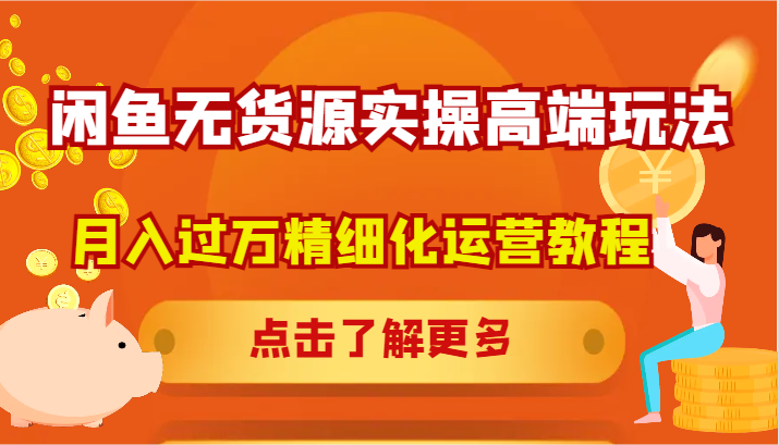 闲鱼无货源实操高端玩法，月入过万精细化运营教程-Xiaobei云