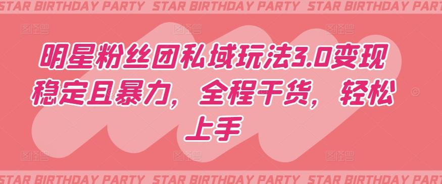 明星粉丝团私域玩法3.0变现稳定且暴力，全程干货，轻松上手【揭秘】-Xiaobei云