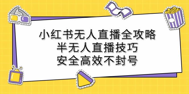 小红书无人直播全攻略：半无人直播技巧，安全高效不封号-Xiaobei云