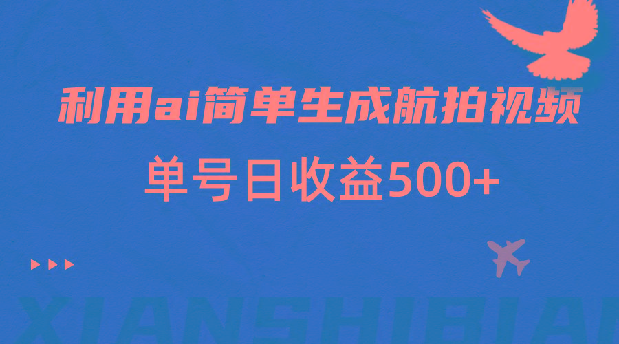 利用ai简单复制粘贴,生成航拍视频,单号日收益500+-Xiaobei云
