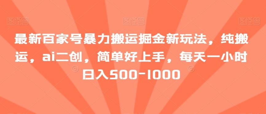 最新百家号暴力搬运掘金新玩法，纯搬运，ai二创，简单好上手，每天一小时日入500-1000【揭秘】-Xiaobei云