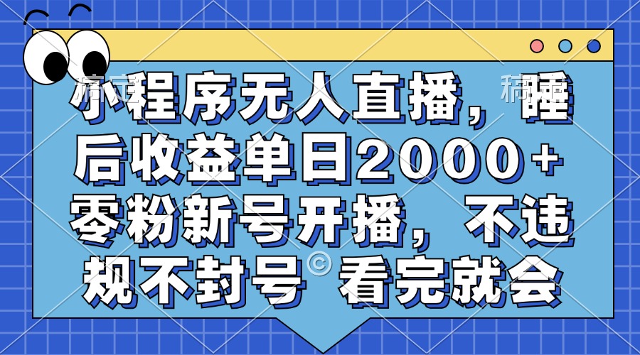 小程序无人直播，睡后收益单日2000+ 零粉新号开播，不违规不封号 看完就会-Xiaobei云
