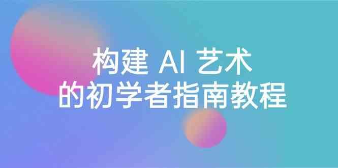 Stable Diffusion 101：构建 AI 艺术的初学者指南教程-16节课-中英字幕-Xiaobei云