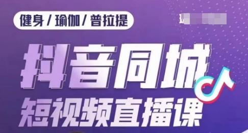 健身行业抖音同城短视频直播课，通过抖音低成本获客提升业绩，门店标准化流程承接流量-Xiaobei云