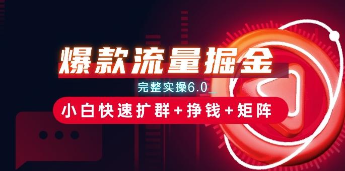 爆款流量掘金_完整实操6.0_小白快速扩群+挣钱+矩阵思路【揭秘】-Xiaobei云