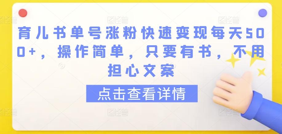 育儿书单号涨粉快速变现每天500+，操作简单，只要有书，不用担心文案【揭秘】-Xiaobei云