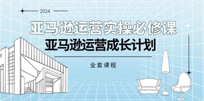 亚马逊运营实操必修课，亚马逊运营成长计划(全套课程-Xiaobei云