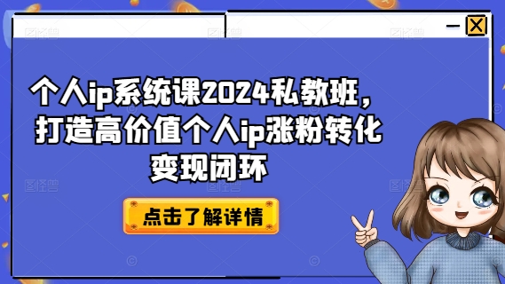 个人ip系统课2024私教班，打造高价值个人ip涨粉转化变现闭环-Xiaobei云