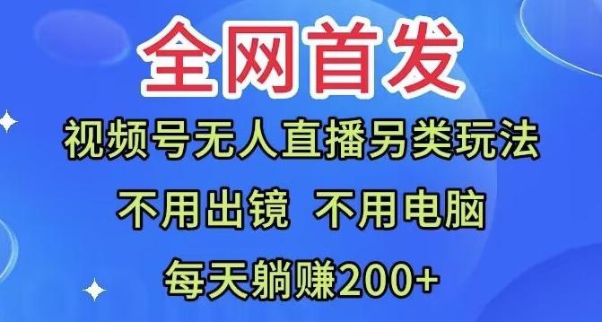全网首发：视频号无人直播另类玩法，无需电脑，每天躺赚200+-Xiaobei云