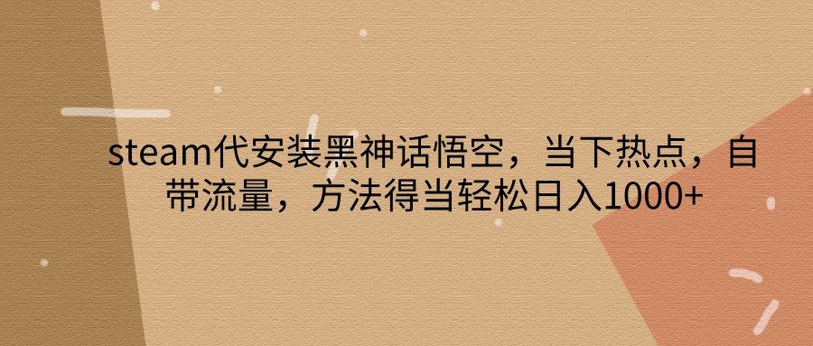 steam代安装黑神话悟空,当下热点,自带流量,方法得当轻松日入1000+-Xiaobei云