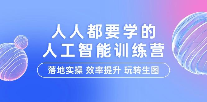(9872期)人人都要学的-人工智能特训营，落地实操 效率提升 玩转生图(22节课)-Xiaobei云