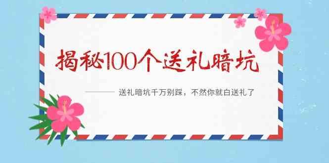 《揭秘100个送礼暗坑》—送礼暗坑千万别踩，不然你就白送礼了！-Xiaobei云