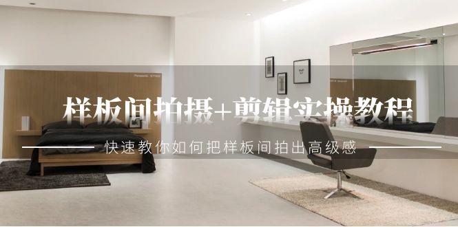 样板间拍摄+剪辑实操教程，快速教你如何把样板间拍出高级感(51节课)-Xiaobei云