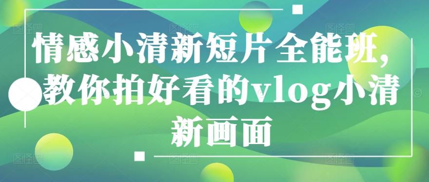 情感小清新短片全能班，教你拍好看的vlog小清新画面-Xiaobei云