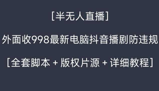 外面收998最新半无人直播电脑抖音播剧防违规【全套脚本＋版权片源＋详细教程】-Xiaobei云