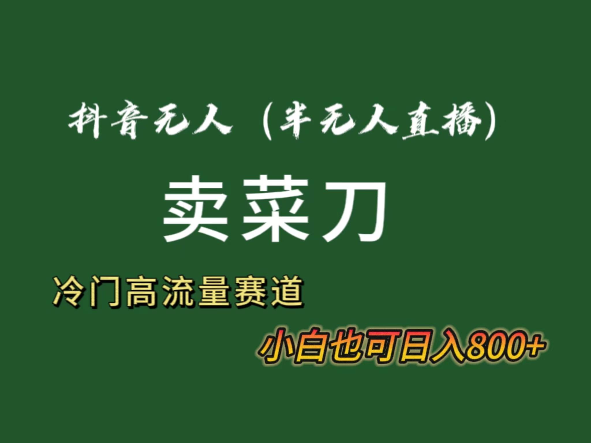 抖音无人(半无人)直播卖菜刀日入800+！冷门品流量大，全套教程+软件！-Xiaobei云