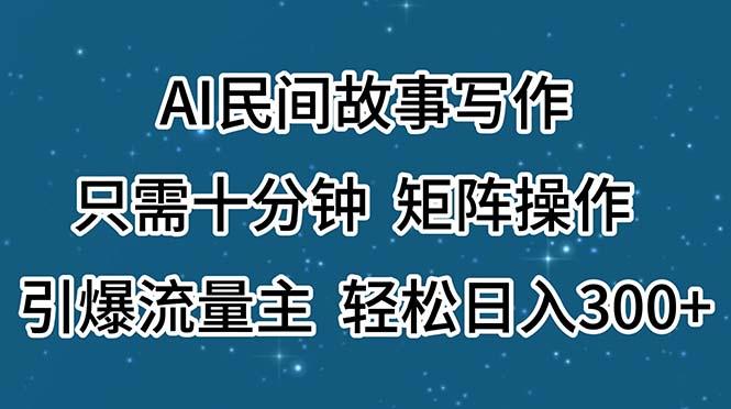 AI民间故事写作，只需十分钟，矩阵操作，引爆流量主，轻松日入300+-Xiaobei云