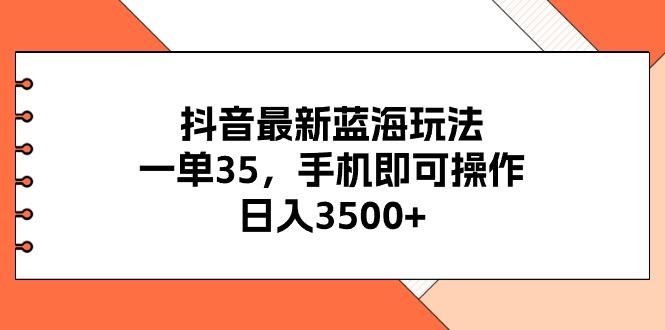 抖音最新蓝海玩法，一单35，手机即可操作，日入3500+，不了解一下真是…-Xiaobei云