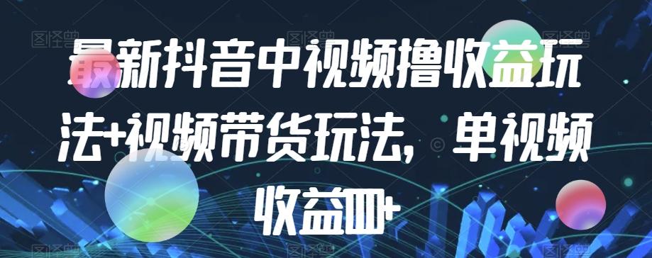 最新抖音中视频撸收益玩法+视频带货，单视频收益1000+-Xiaobei云