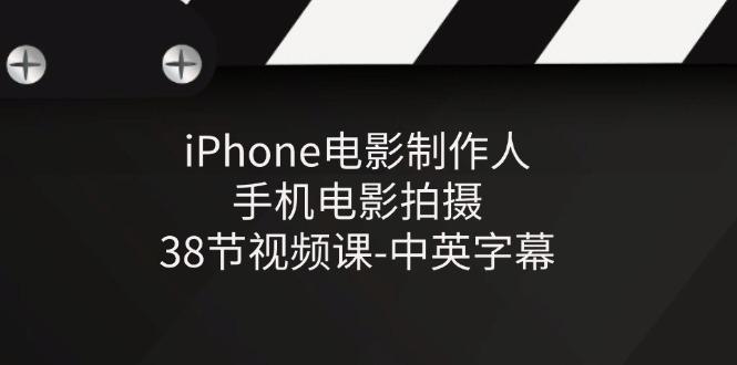 iPhone电影制作人-手机电影拍摄-38节视频课-中英字幕-Xiaobei云