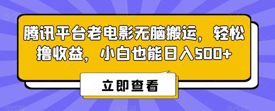 腾讯平台老电影无脑搬运，轻松撸收益，小白也能日入500+【揭秘】-Xiaobei云