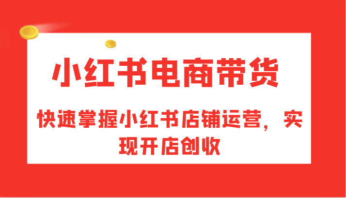 小红书电商带货，快速掌握小红书店铺运营，实现开店创收-Xiaobei云