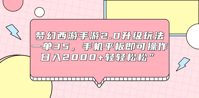 (9303期)梦幻西游手游2.0升级玩法，一单35，手机平板即可操作，日入2000+轻轻松松”-Xiaobei云