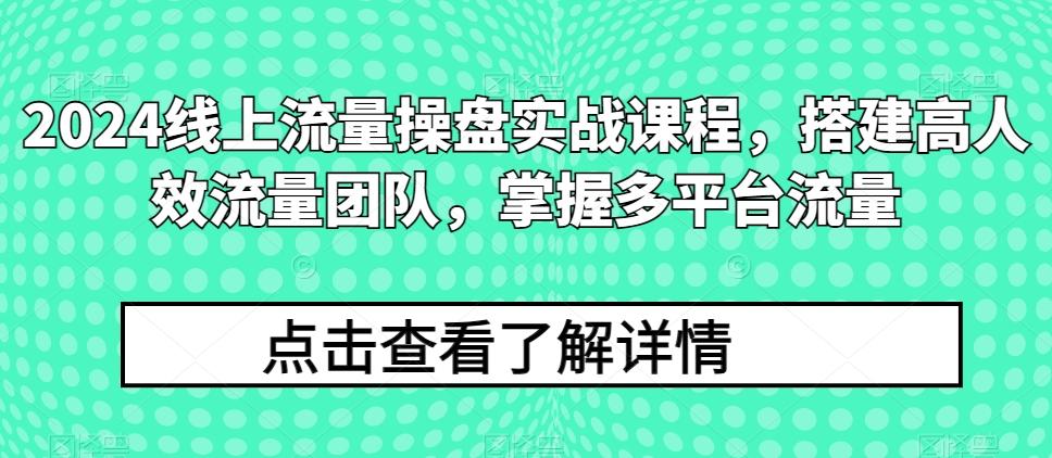 2024线上流量操盘实战课程，搭建高人效流量团队，掌握多平台流量-Xiaobei云
