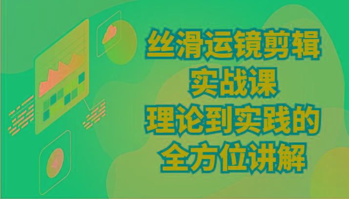 丝滑运镜剪辑实战课：理论到实践的全方位讲解(24节)-Xiaobei云