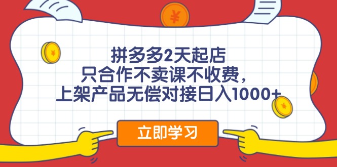 拼多多2天起店，只合作不卖课不收费，上架产品无偿对接日入1000+-Xiaobei云