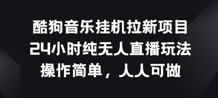 酷狗音乐挂JI拉新项目，24小时纯无人直播玩法，操作简单人人可做【揭秘】-Xiaobei云