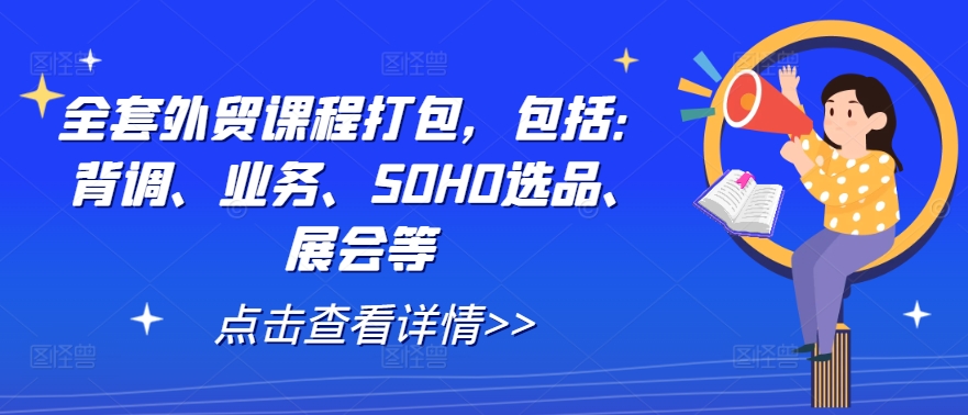 全套外贸课程打包，包括：背调、业务、SOHO选品、展会等-Xiaobei云