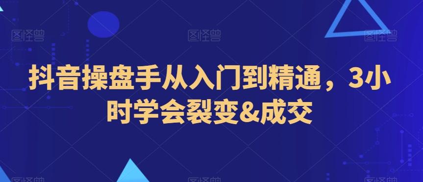 抖音操盘手从入门到精通，3小时学会裂变&成交-Xiaobei云
