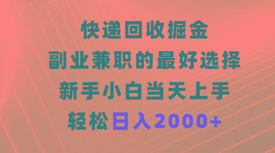 (9546期)快递回收掘金，副业兼职的最好选择，新手小白当天上手，轻松日入2000+-Xiaobei云