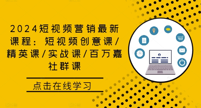 2024短视频营销最新课程：短视频创意课/精英课/实战课/百万嘉社群课-Xiaobei云