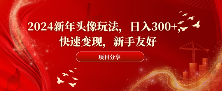2024新年头像玩法，日入300+，快速变现，新手友好【揭秘】-Xiaobei云