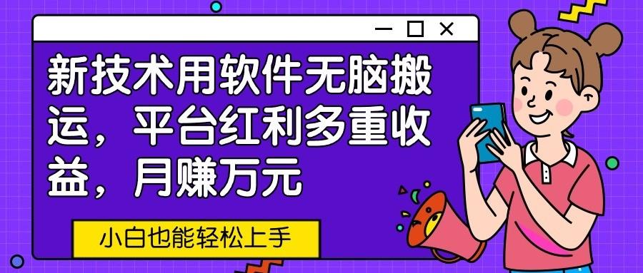 新技术用软件无脑搬运,平台红利多重收益,月赚万元,小白也能轻松上手-Xiaobei云