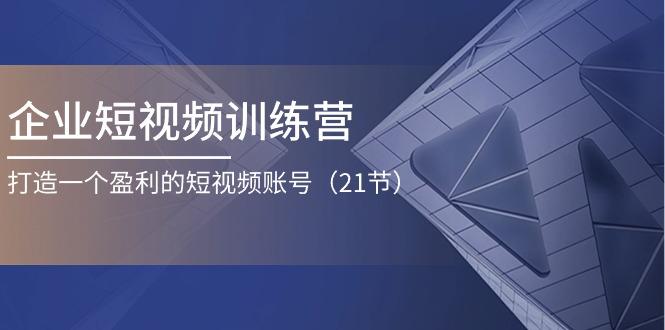 企业短视频训练营：打造一个盈利的短视频账号(21节-Xiaobei云