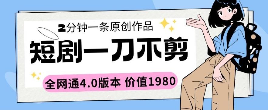 短剧一刀不剪2分钟一条全网通4.0版本价值1980【揭秘】-Xiaobei云
