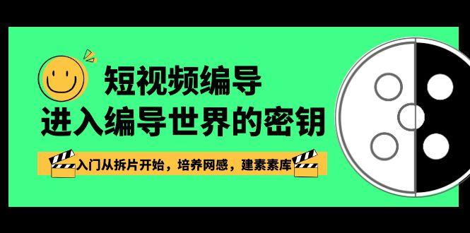 短视频编导,进入编导世界的密钥,入门从拆片开始,培养网感,建素素库-Xiaobei云