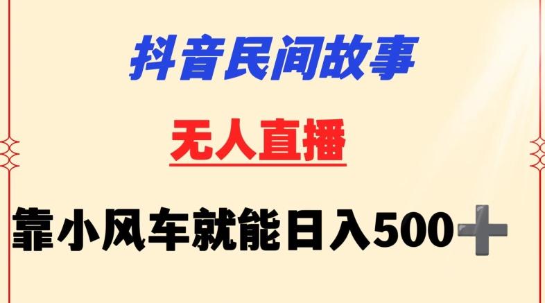 抖音民间故事无人挂机靠小风车一天500+小白也能操作【揭秘】-Xiaobei云