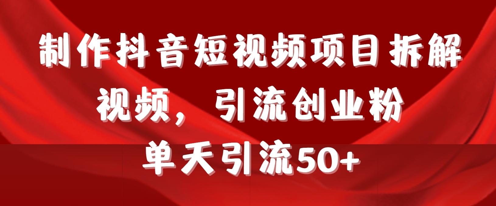 制作抖音短视频项目拆解视频引流创业粉，一天引流50+教程+工具+素材-Xiaobei云