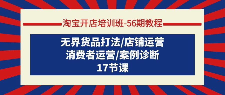 (9605期)淘宝开店培训班-56期教程：无界货品打法/店铺运营/消费者运营/案例诊断-Xiaobei云
