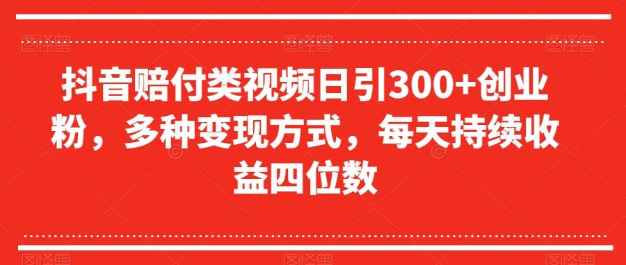 抖音赔付类视频日引300+创业粉，多种变现方式，每天持续收益四位数【揭秘】-Xiaobei云