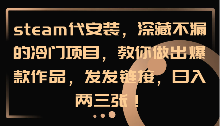 steam代安装，深藏不漏的冷门项目，教你做出爆款作品，发发链接，日入两三张！-Xiaobei云