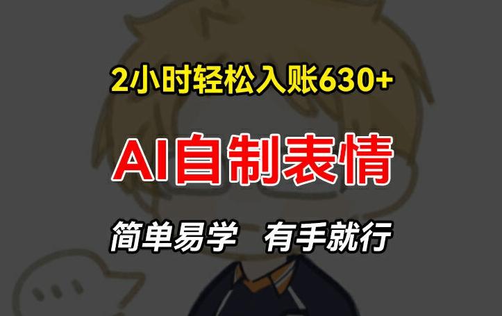 2小时轻松入账630+赚钱项目，手把手教你做AI自制表情，简单易学有手就行【揭秘】-Xiaobei云