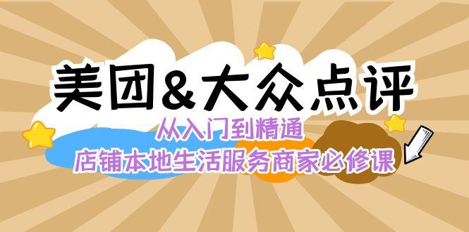 美团+大众点评 从入门到精通：店铺本地生活 流量提升 店铺运营 推广秘术 评价管理-Xiaobei云