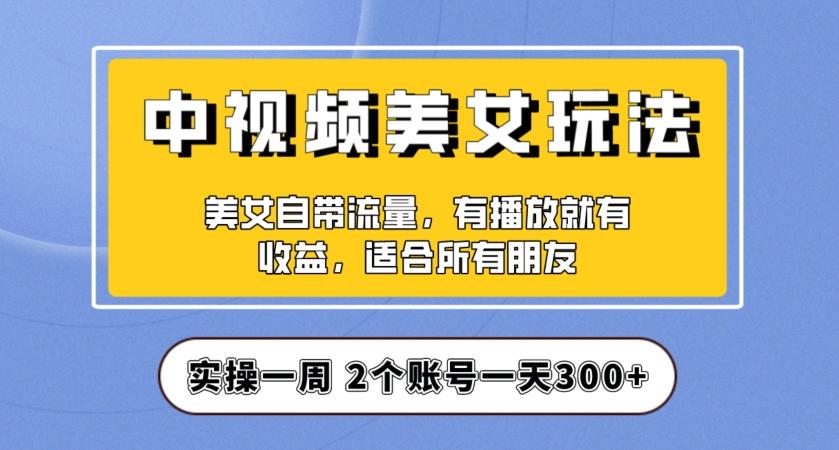 实操一天300+，中视频美女号项目拆解，保姆级教程助力你快速成单！【揭秘】-Xiaobei云